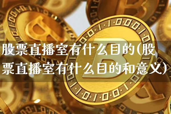 股票直播室有什么目的(股票直播室有什么目的和意义)_https://www.huakunhengjia.com_金融资讯_第1张