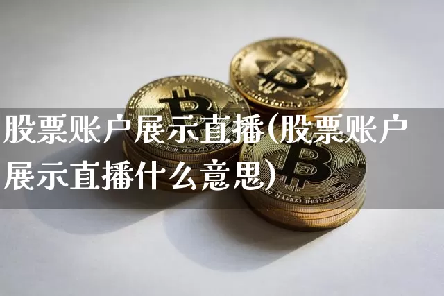 股票账户展示直播(股票账户展示直播什么意思)_https://www.huakunhengjia.com_股票资讯_第1张