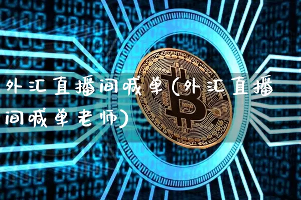 外汇直播间喊单(外汇直播间喊单老师)_https://www.huakunhengjia.com_金融资讯_第1张