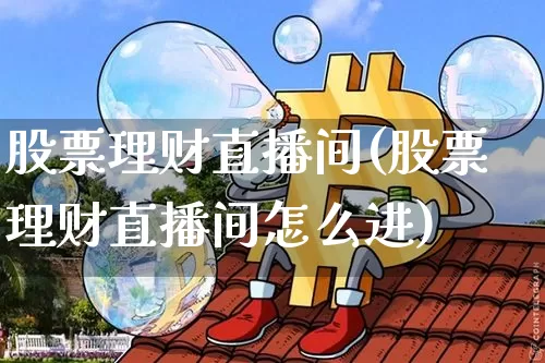 股票理财直播间(股票理财直播间怎么进)_https://www.huakunhengjia.com_期货资讯_第1张
