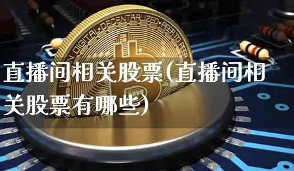 直播间相关股票(直播间相关股票有哪些)_https://www.huakunhengjia.com_股票资讯_第1张