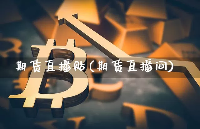 期货直播贴(期货直播间)_https://www.huakunhengjia.com_财经资讯_第1张