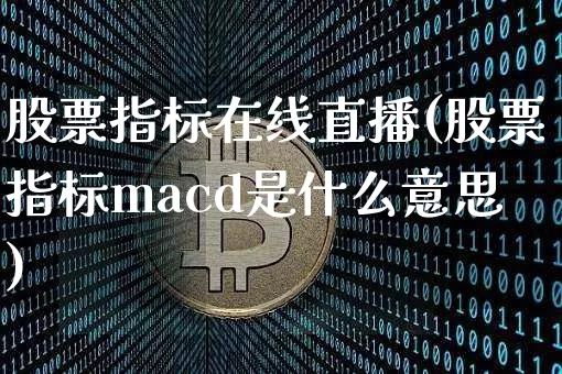 股票指标在线直播(股票指标macd是什么意思)_https://www.huakunhengjia.com_期货资讯_第1张