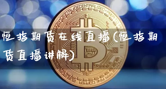 恒指期货在线直播(恒指期货直播讲解)_https://www.huakunhengjia.com_财经资讯_第1张