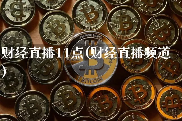 财经直播11点(财经直播频道)_https://www.huakunhengjia.com_财经资讯_第1张