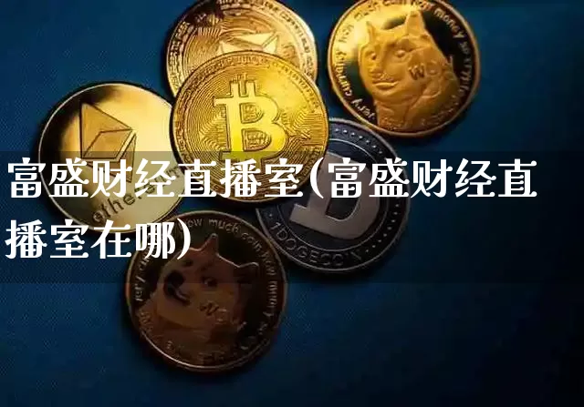 富盛财经直播室(富盛财经直播室在哪)_https://www.huakunhengjia.com_股票资讯_第1张