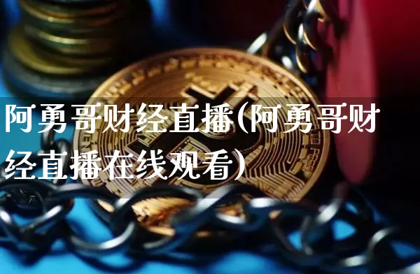 阿勇哥财经直播(阿勇哥财经直播在线观看)_https://www.huakunhengjia.com_财经资讯_第1张
