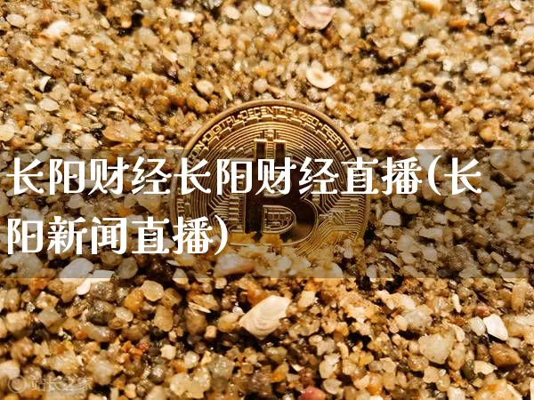 长阳财经长阳财经直播(长阳新闻直播)_https://www.huakunhengjia.com_财经资讯_第1张