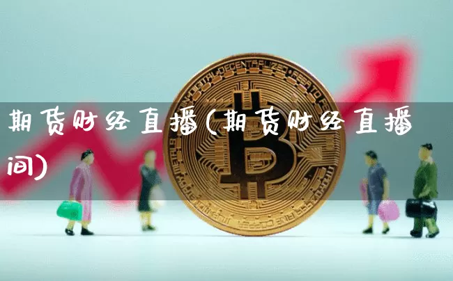 期货财经直播(期货财经直播间)_https://www.huakunhengjia.com_期货资讯_第1张