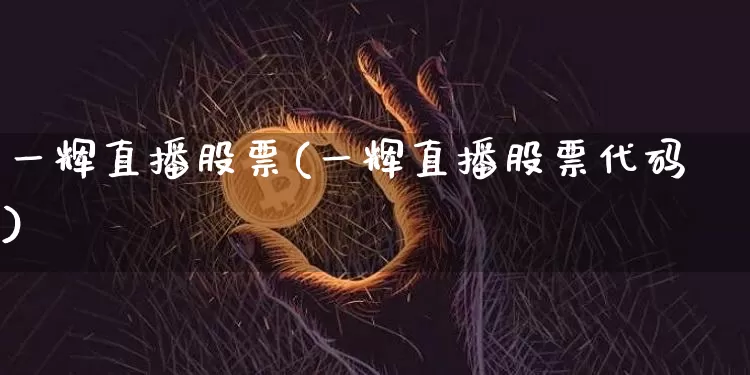 一辉直播股票(一辉直播股票代码)_https://www.huakunhengjia.com_金融资讯_第1张