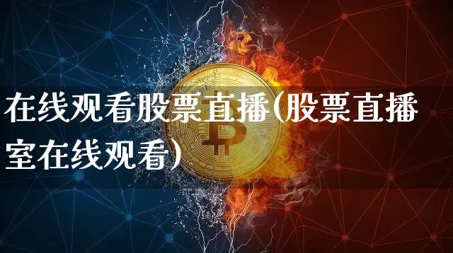 在线观看股票直播(股票直播室在线观看)_https://www.huakunhengjia.com_金融资讯_第1张