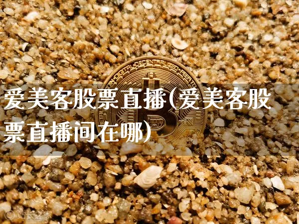 爱美客股票直播(爱美客股票直播间在哪)_https://www.huakunhengjia.com_财经资讯_第1张