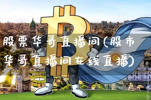 股票华哥直播间(股市华哥直播间在线直播)_https://www.huakunhengjia.com_金融资讯_第1张