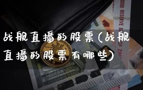 战舰直播的股票(战舰直播的股票有哪些)_https://www.huakunhengjia.com_期货资讯_第1张