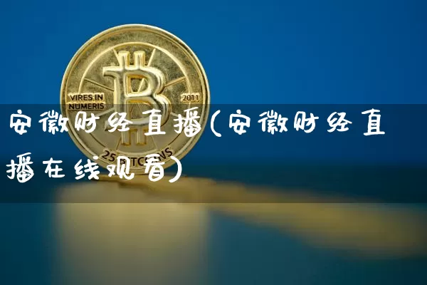 安徽财经直播(安徽财经直播在线观看)_https://www.huakunhengjia.com_财经资讯_第1张