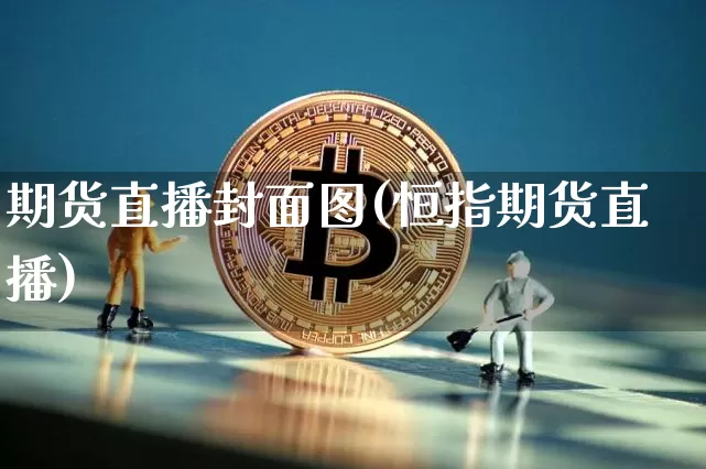 期货直播封面图(恒指期货直播)_https://www.huakunhengjia.com_股票资讯_第1张
