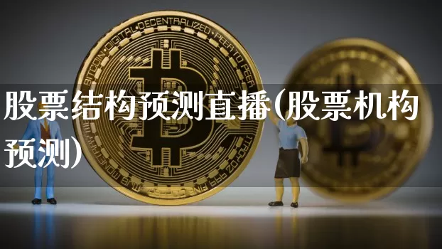 股票结构预测直播(股票机构预测)_https://www.huakunhengjia.com_财经资讯_第1张