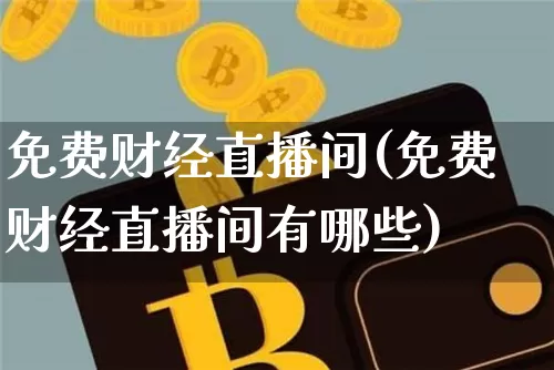 免费财经直播间(免费财经直播间有哪些)_https://www.huakunhengjia.com_金融资讯_第1张