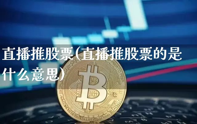 直播推股票(直播推股票的是什么意思)_https://www.huakunhengjia.com_股票资讯_第1张