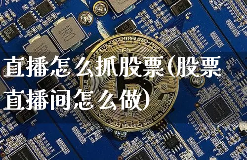 直播怎么抓股票(股票直播间怎么做)_https://www.huakunhengjia.com_股票资讯_第1张