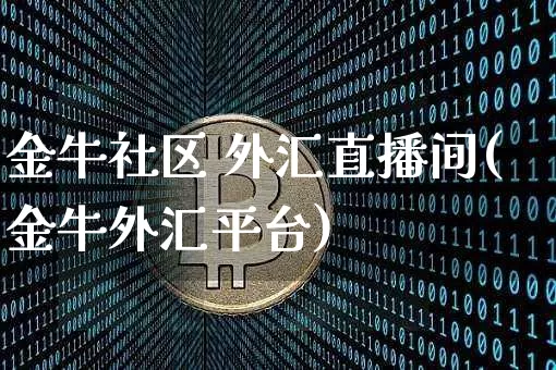 金牛社区 外汇直播间(金牛外汇平台)_https://www.huakunhengjia.com_财经资讯_第1张