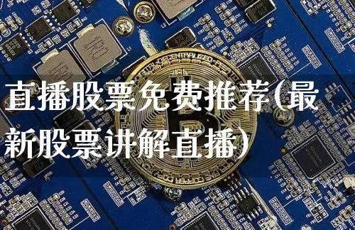 直播股票免费推荐(最新股票讲解直播)_https://www.huakunhengjia.com_股票资讯_第1张