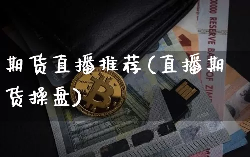 期货直播推荐(直播期货操盘)_https://www.huakunhengjia.com_期货资讯_第1张