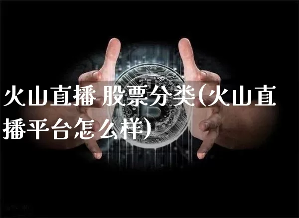 火山直播 股票分类(火山直播平台怎么样)_https://www.huakunhengjia.com_期货资讯_第1张