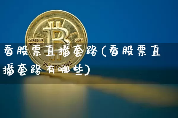 看股票直播套路(看股票直播套路有哪些)_https://www.huakunhengjia.com_金融资讯_第1张