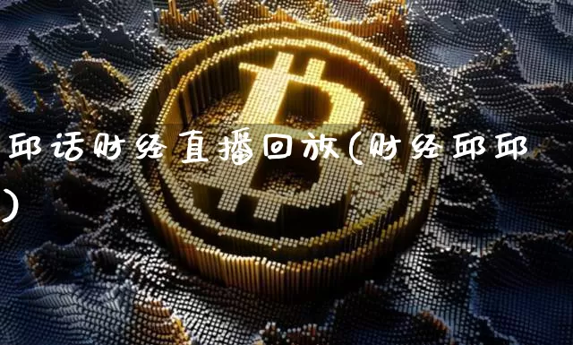 邱话财经直播回放(财经邱邱)_https://www.huakunhengjia.com_期货资讯_第1张