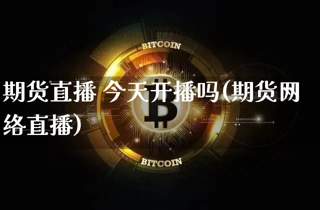 期货直播 今天开播吗(期货网络直播)_https://www.huakunhengjia.com_期货资讯_第1张