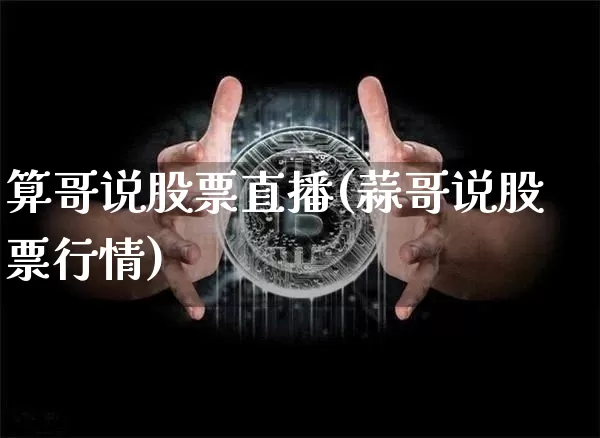 算哥说股票直播(蒜哥说股票行情)_https://www.huakunhengjia.com_股票资讯_第1张