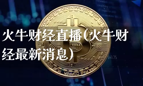 火牛财经直播(火牛财经最新消息)_https://www.huakunhengjia.com_财经资讯_第1张