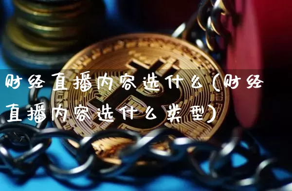财经直播内容选什么(财经直播内容选什么类型)_https://www.huakunhengjia.com_股票资讯_第1张