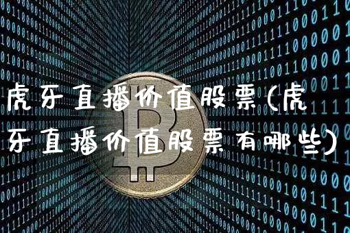 虎牙直播价值股票(虎牙直播价值股票有哪些)_https://www.huakunhengjia.com_财经资讯_第1张