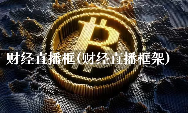 财经直播框(财经直播框架)_https://www.huakunhengjia.com_财经资讯_第1张