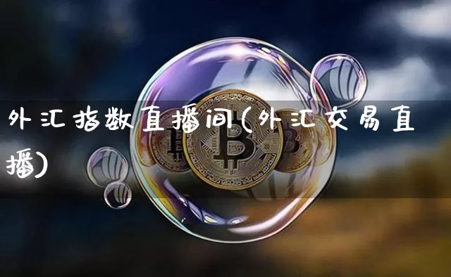 外汇指数直播间(外汇交易直播)_https://www.huakunhengjia.com_金融资讯_第1张