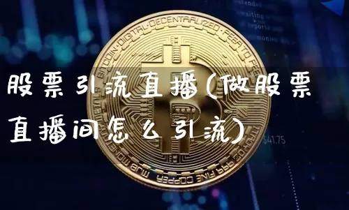 股票引流直播(做股票直播间怎么引流)_https://www.huakunhengjia.com_财经资讯_第1张
