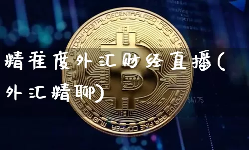 精准度外汇财经直播(外汇精聊)_https://www.huakunhengjia.com_期货资讯_第1张