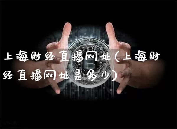上海财经直播网址(上海财经直播网址是多少)_https://www.huakunhengjia.com_股票资讯_第1张