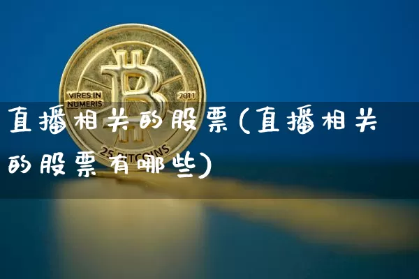 直播相关的股票(直播相关的股票有哪些)_https://www.huakunhengjia.com_金融资讯_第1张