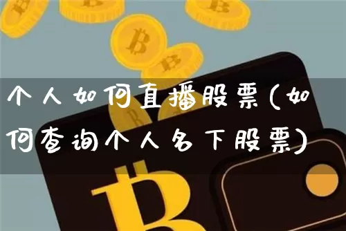 个人如何直播股票(如何查询个人名下股票)_https://www.huakunhengjia.com_财经资讯_第1张