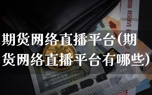 期货网络直播平台(期货网络直播平台有哪些)_https://www.huakunhengjia.com_股票资讯_第1张