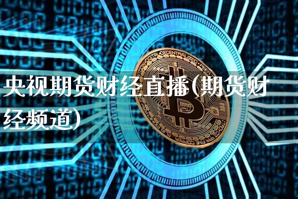 央视期货财经直播(期货财经频道)_https://www.huakunhengjia.com_财经资讯_第1张