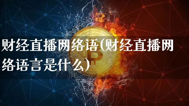 财经直播网络语(财经直播网络语言是什么)_https://www.huakunhengjia.com_金融资讯_第1张