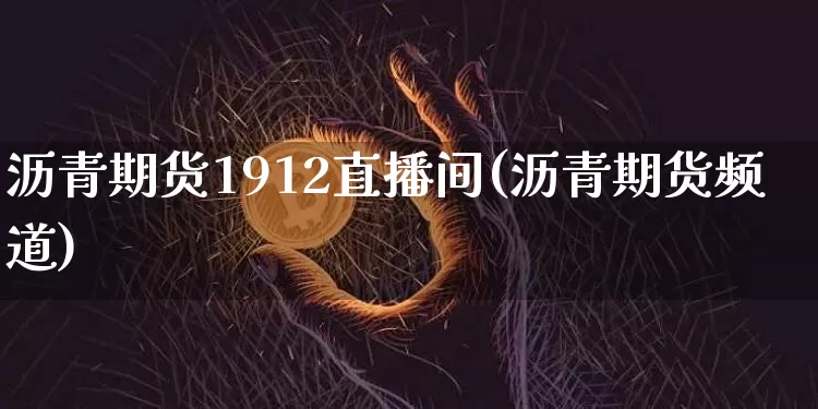 沥青期货1912直播间(沥青期货频道)_https://www.huakunhengjia.com_期货资讯_第1张