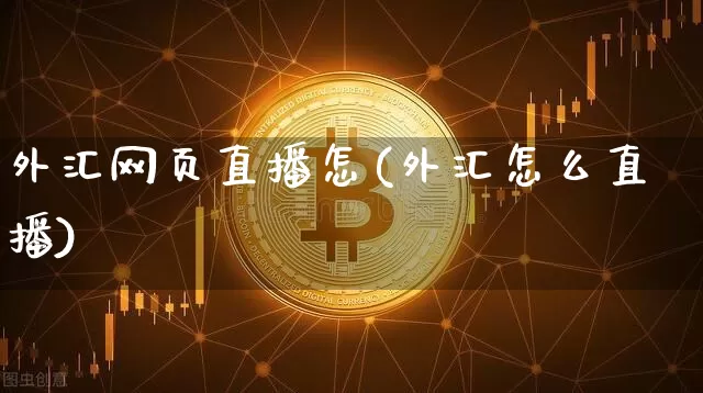 外汇网页直播怎(外汇怎么直播)_https://www.huakunhengjia.com_期货资讯_第1张