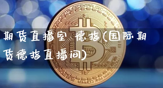 期货直播室 德指(国际期货德指直播间)_https://www.huakunhengjia.com_期货资讯_第1张