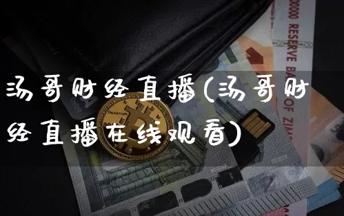汤哥财经直播(汤哥财经直播在线观看)_https://www.huakunhengjia.com_股票资讯_第1张