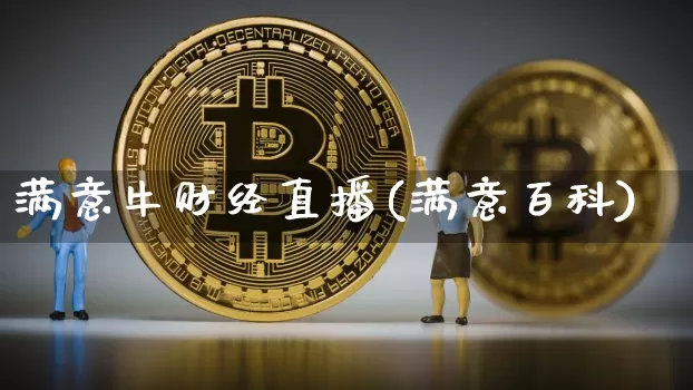 满意牛财经直播(满意百科)_https://www.huakunhengjia.com_期货资讯_第1张